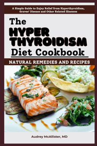 Hyperthyroidism Diet Cookbook: Natural Remedies and Recipes: Enjoy Relief from Autoimmune Disorders, Graves' Disease, Hashimoto's Thyroiditis and Other Related Illnesses