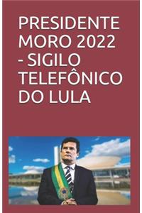 Presidente Moro 2022 - Sigilo Telefônico Do Lula