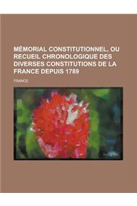 Memorial Constitutionnel, Ou Recueil Chronologique Des Diverses Constitutions de La France Depuis 1789