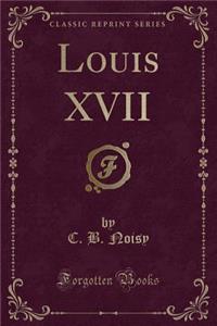 Louis XVII (Classic Reprint)