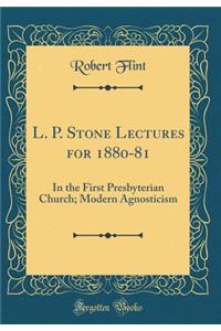 L. P. Stone Lectures for 1880-81: In the First Presbyterian Church; Modern Agnosticism (Classic Reprint)