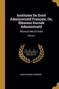 Institutes Du Droit Administratif Français, Ou, Élémens Ducode Administratif