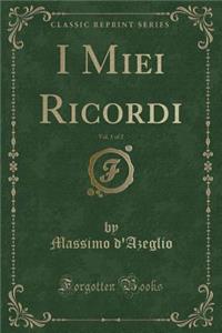 I Miei Ricordi, Vol. 1 of 2 (Classic Reprint)