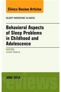 Behavioral Aspects of Sleep Problems in Childhood and Adolescence, an Issue of Sleep Medicine Clinics