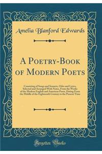 A Poetry-Book of Modern Poets: Consisting of Songs and Sonnets, Odes and Lyrics, Selected and Arranged with Notes, from the Works of the Modern English and American Poets, Dating from the Middle of the Eighteenth Century to the Present Time