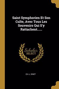 Saint Symphorien Et Son Culte, Avec Tous Les Souvenirs Qui S'y Rattachent......