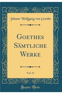 Goethes Sämtliche Werke, Vol. 13 (Classic Reprint)