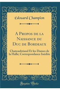 A Propos de la Naissance du Duc de Bordeaux: Chateaubriand Et les Dames de la Halle; Correspondance Inédite (Classic Reprint)
