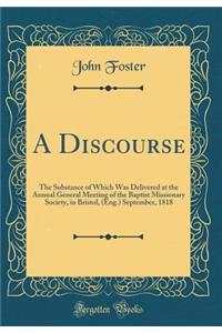 A Discourse: The Substance of Which Was Delivered at the Annual General Meeting of the Baptist Missionary Society, in Bristol, (Eng.) September, 1818 (Classic Reprint)