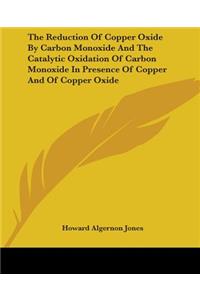Reduction Of Copper Oxide By Carbon Monoxide And The Catalytic Oxidation Of Carbon Monoxide In Presence Of Copper And Of Copper Oxide