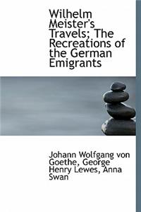 Wilhelm Meister's Travels; The Recreations of the German Emigrants