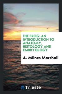 The Frog: An Introduction to Anatomy, Histology and Embryology: An Introduction to Anatomy, Histology and Embryology