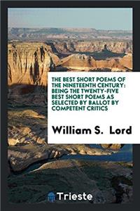 The Best Short Poems of the Nineteenth Century: Being the Twenty-five Best Short Poems as Selected by Ballot by Competent Critics