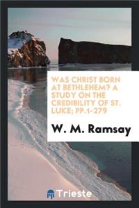 Was Christ Born at Bethlehem?: A Study on the Credibility of St. Luke