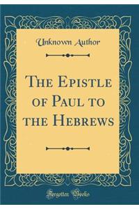 The Epistle of Paul to the Hebrews (Classic Reprint)