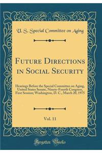 Future Directions in Social Security, Vol. 11: Hearings Before the Special Committee on Aging, United States Senate, Ninety-Fourth Congress, First Session; Washington, D. C., March 20, 1975 (Classic Reprint)