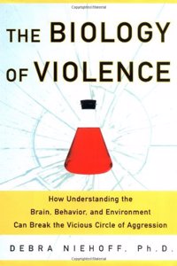 The BIOLOGY OF VIOLENCE: HOW UNDERSTANDING THE BRAIN, BEHAVIOR, AND ENVIRONMENT CAN BREAK THE VICIOUS CIRCLE OF AGGRESSION: The Brain, Behavior, Environment and Violence