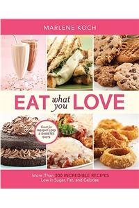 Eat What You Love: More Than 300 Incredible Recipes Low in Sugar, Fat, and Calories