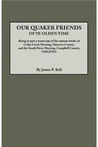 Our Quaker Friends of Ye Olden Time. Being in Part a Transcript of the Minute Books of Cedar Creek Meeting, Hanover County, and the South River Meeting, Campbell County, Virginia