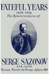 Fateful Years 1909-1916 the Reminiscences of Serge Sazonov G.C.B., G.C.V.O. Russian Minister for Foreign Affairs