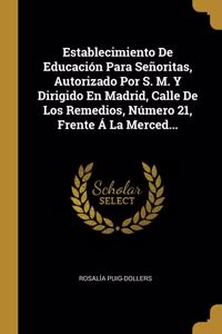 Establecimiento De Educación Para Señoritas, Autorizado Por S. M. Y Dirigido En Madrid, Calle De Los Remedios, Número 21, Frente Á La Merced...