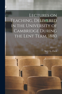 Lectures on Teaching, Delivered in the University of Cambridge During the Lent Term, 1880 [microform]