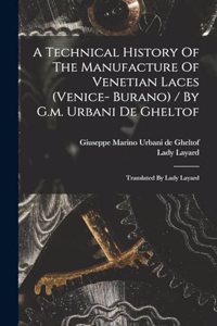 A Technical History Of The Manufacture Of Venetian Laces (venice- Burano) / By G.m. Urbani De Gheltof; Translated By Lady Layard