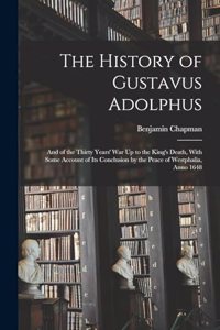 History of Gustavus Adolphus: And of the Thirty Years' War Up to the King's Death, With Some Account of Its Conclusion by the Peace of Westphalia, Anno 1648