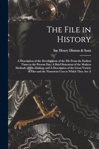 File in History; A Description of the Development of the File From the Earliest Times to the Present day; A Brief Statement of the Modern Methods of File-making; and A Description of the Great Variety of Files and the Numerous Uses to Which They ar
