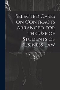 Selected Cases On Contracts Arranged for the Use of Students of Business Law