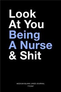 Look At You Being A Nurse & Shit, Medium Blank Lined Journal, 109 Pages