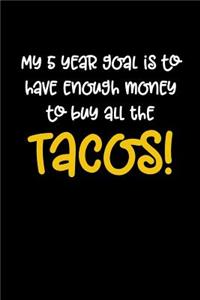 My 5 Year Goal is to Have Enough Money to Buy All the Tacos!