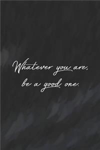 Whatever You Are Be A Good One