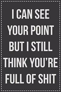 I Can See Your Point But I Still Think You're Full of Shit