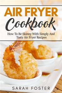 Air fryer cookbook: how to be skinny with simply and tasty air fryer recipes