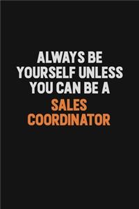 Always Be Yourself Unless You Can Be A Sales Coordinator