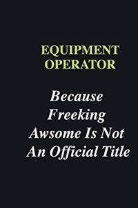 Equipment Operator Because Freeking Awsome is Not An Official Title