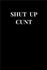 Shut Up Cunt