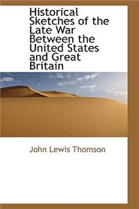 Historical Sketches of the Late War Between the United States and Great Britain