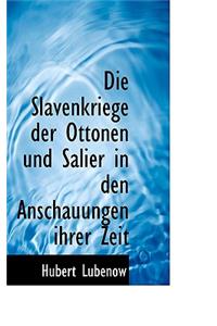 Die Slavenkriege Der Ottonen Und Salier in Den Anschauungen Ihrer Zeit