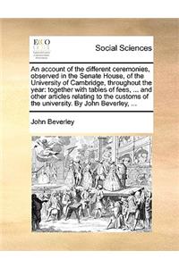 An Account of the Different Ceremonies, Observed in the Senate House, of the University of Cambridge, Throughout the Year