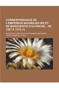 Correspondance de L'Empereur Maximilien Ier Et de Marguerite D'Autriche de 1507 a 1519 (1 )