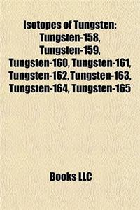 Isotopes of Tungsten: Tungsten-158, Tungsten-159, Tungsten-160, Tungsten-161, Tungsten-162, Tungsten-163, Tungsten-164, Tungsten-165