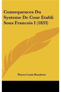 Consequences Du Systeme de Cour Etabli Sous Francois I (1833)