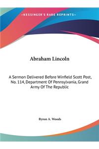 Abraham Lincoln: A Sermon Delivered Before Winfield Scott Post, No. 114, Department of Pennsylvania, Grand Army of the Republic