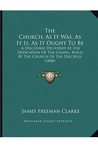 The Church, As It Was, As It Is, As It Ought To Be