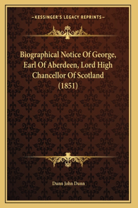Biographical Notice Of George, Earl Of Aberdeen, Lord High Chancellor Of Scotland (1851)
