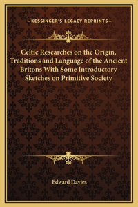 Celtic Researches on the Origin, Traditions and Language of the Ancient Britons With Some Introductory Sketches on Primitive Society