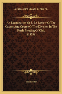 An Examination Of E. L.'s Review Of The Causes And Course Of The Division In The Yearly Meeting Of Ohio (1855)