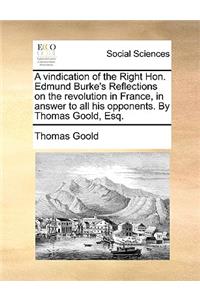 A Vindication of the Right Hon. Edmund Burke's Reflections on the Revolution in France, in Answer to All His Opponents. by Thomas Goold, Esq.
